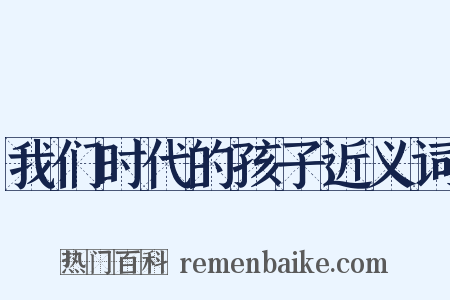 我们时代的孩子近义词是什么意思的图片